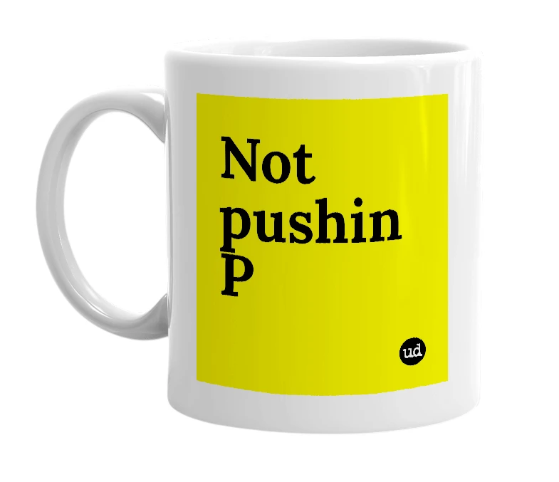 White mug with 'Not pushin P' in bold black letters