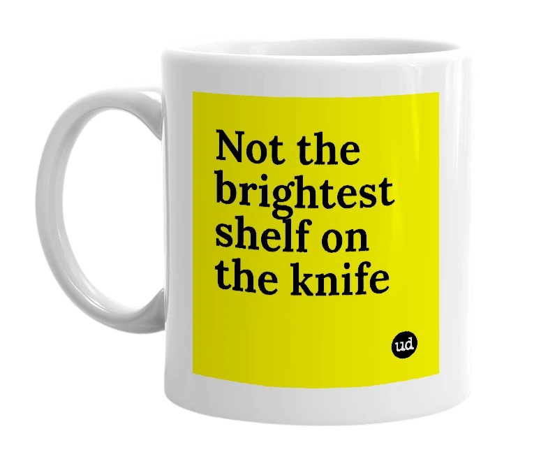 White mug with 'Not the brightest shelf on the knife' in bold black letters