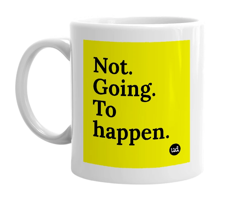 White mug with 'Not. Going. To happen.' in bold black letters