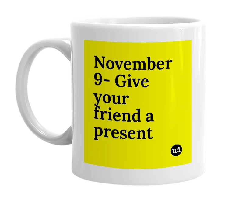 White mug with 'November 9- Give your friend a present' in bold black letters