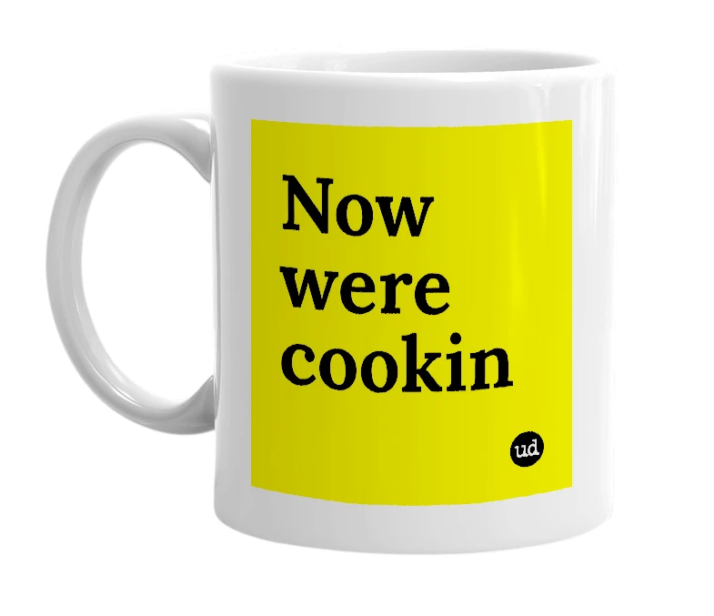 White mug with 'Now were cookin' in bold black letters