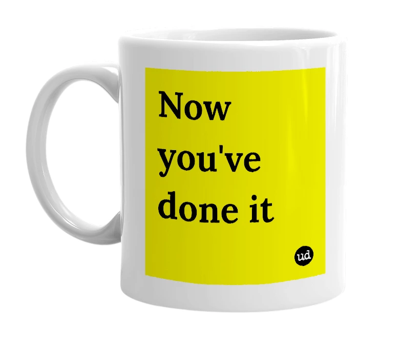 White mug with 'Now you've done it' in bold black letters
