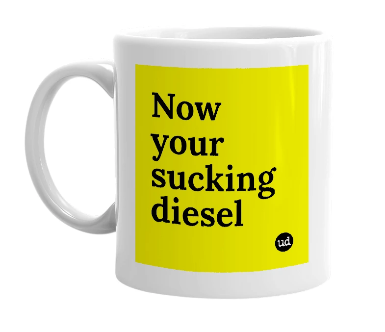 White mug with 'Now your sucking diesel' in bold black letters