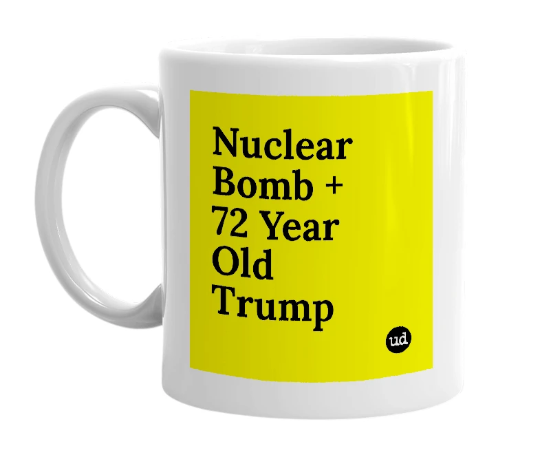 White mug with 'Nuclear Bomb + 72 Year Old Trump' in bold black letters