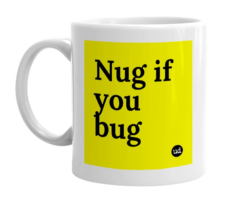 White mug with 'Nug if you bug' in bold black letters