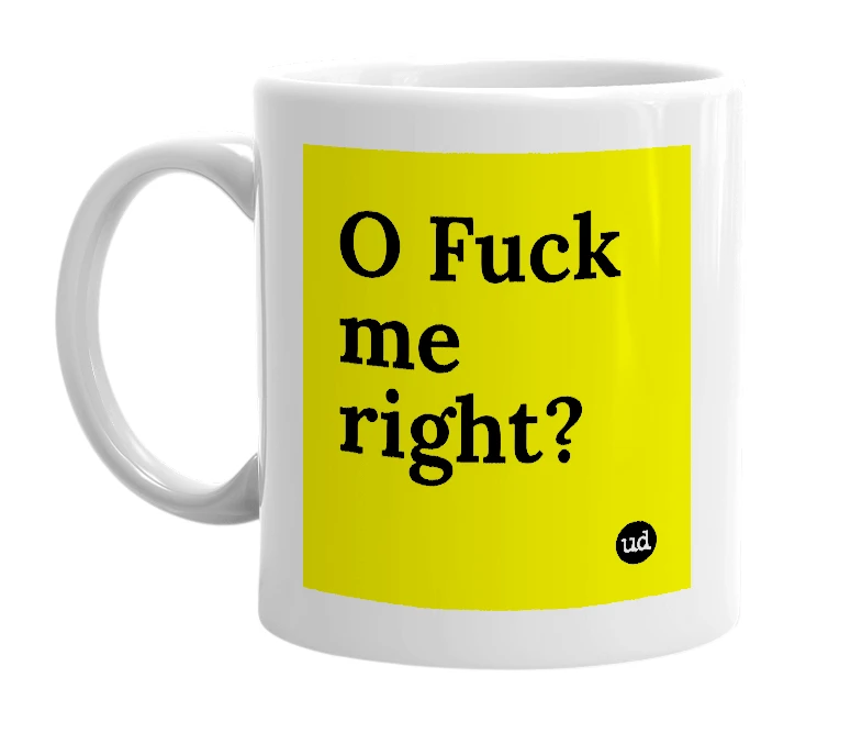 White mug with 'O Fuck me right?' in bold black letters