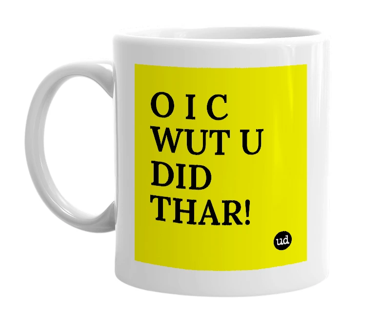 White mug with 'O I C WUT U DID THAR!' in bold black letters