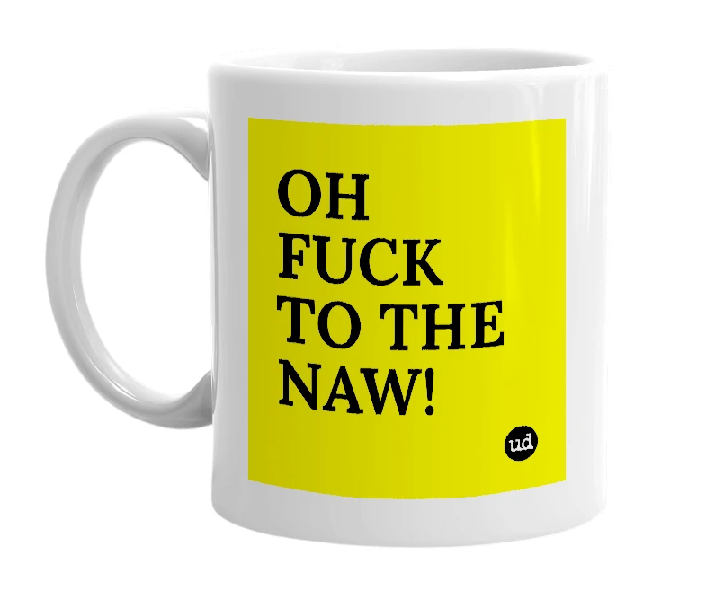 White mug with 'OH FUCK TO THE NAW!' in bold black letters