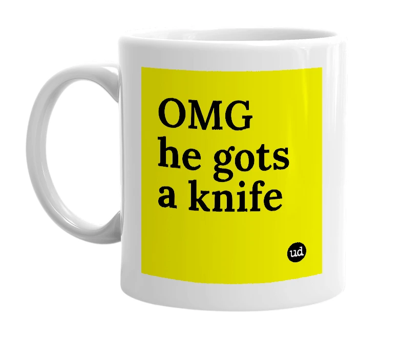 White mug with 'OMG he gots a knife' in bold black letters