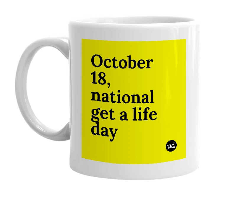 White mug with 'October 18, national get a life day' in bold black letters