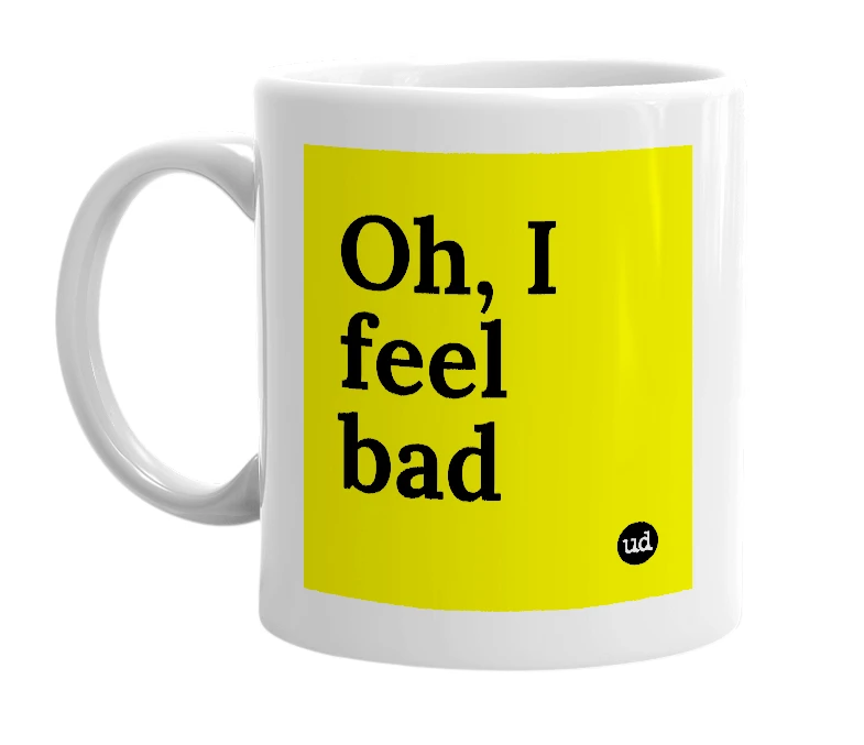 White mug with 'Oh, I feel bad' in bold black letters