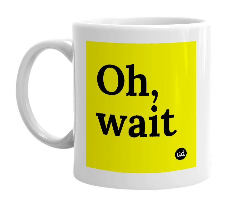 White mug with 'Oh, wait' in bold black letters