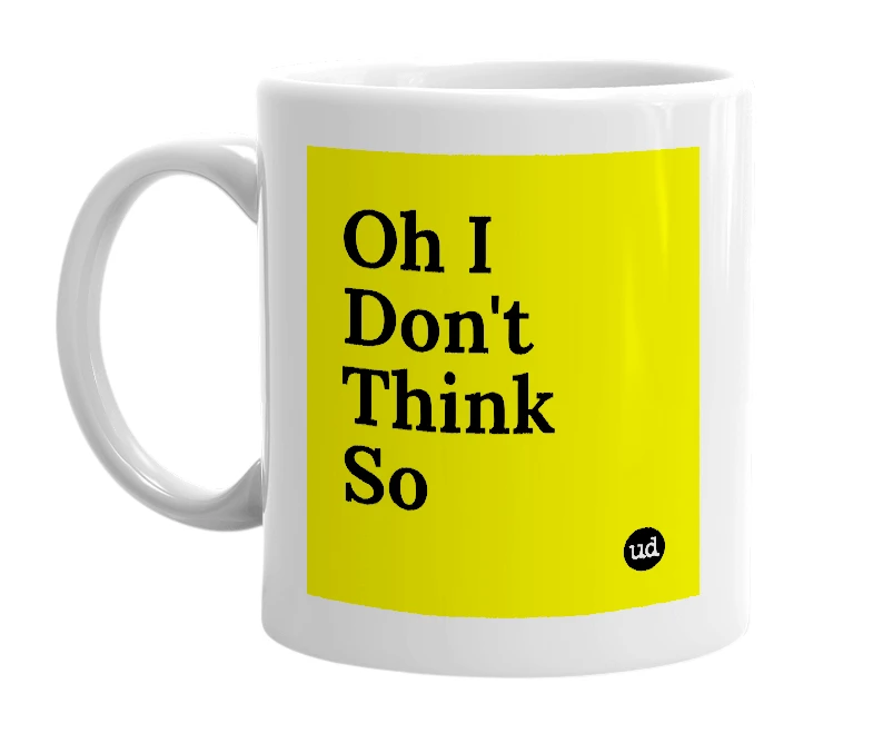 White mug with 'Oh I Don't Think So' in bold black letters