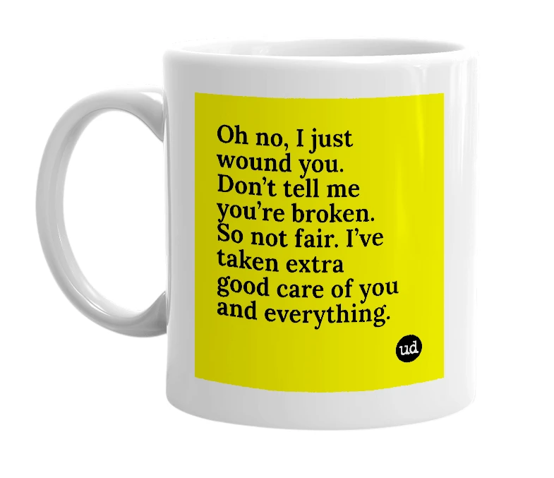 White mug with 'Oh no, I just wound you. Don’t tell me you’re broken. So not fair. I’ve taken extra good care of you and everything.' in bold black letters