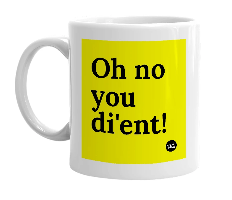White mug with 'Oh no you di'ent!' in bold black letters