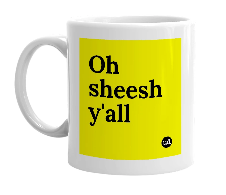White mug with 'Oh sheesh y'all' in bold black letters