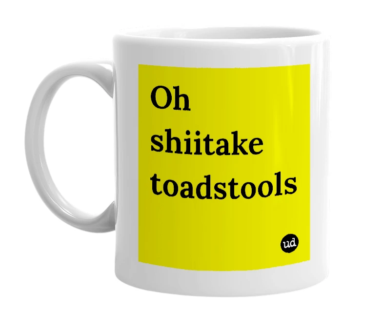White mug with 'Oh shiitake toadstools' in bold black letters