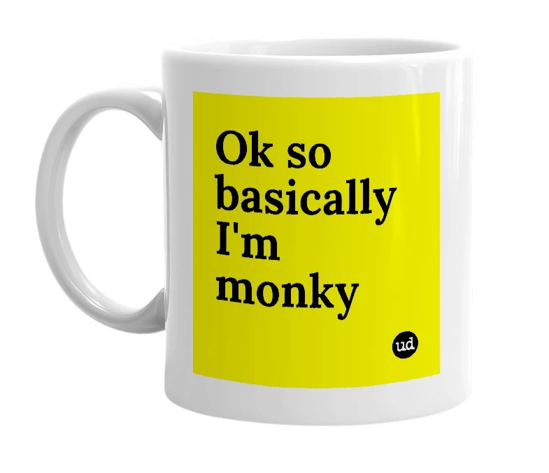 White mug with 'Ok so basically I'm monky' in bold black letters