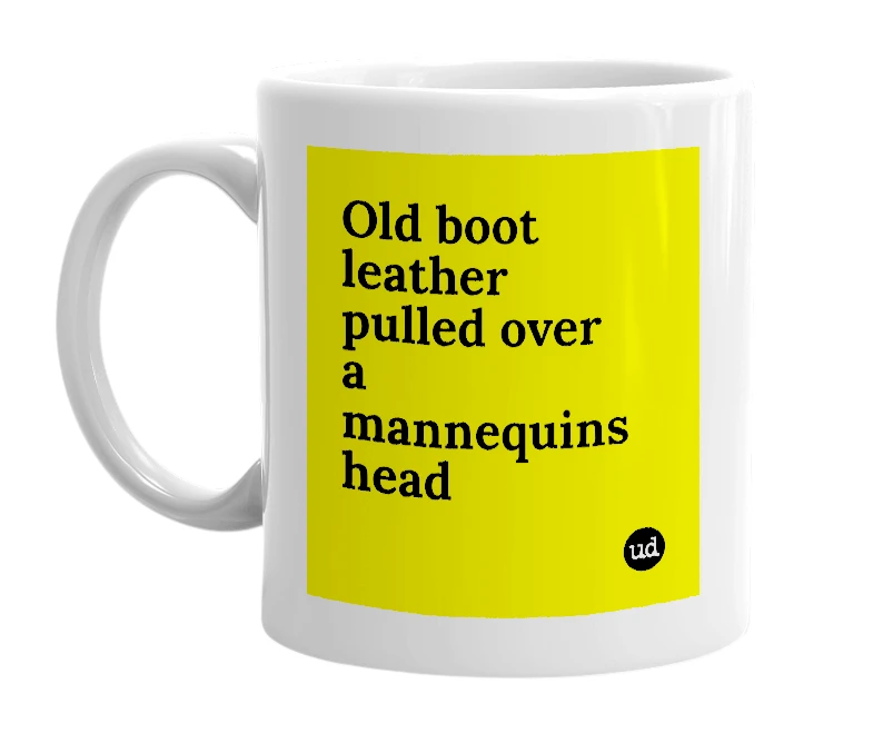 White mug with 'Old boot leather pulled over a mannequins head' in bold black letters