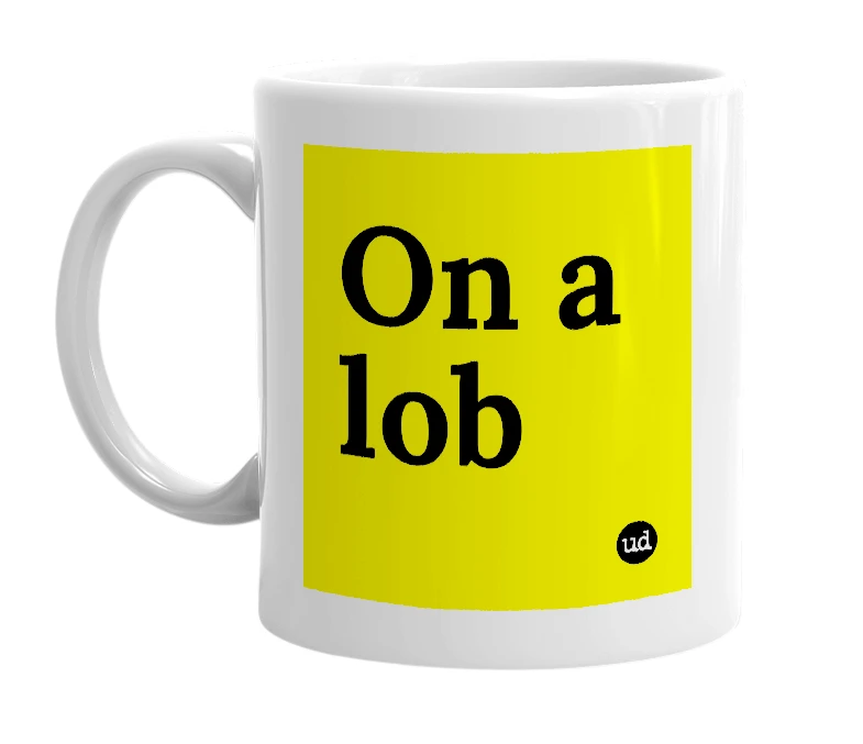 White mug with 'On a lob' in bold black letters