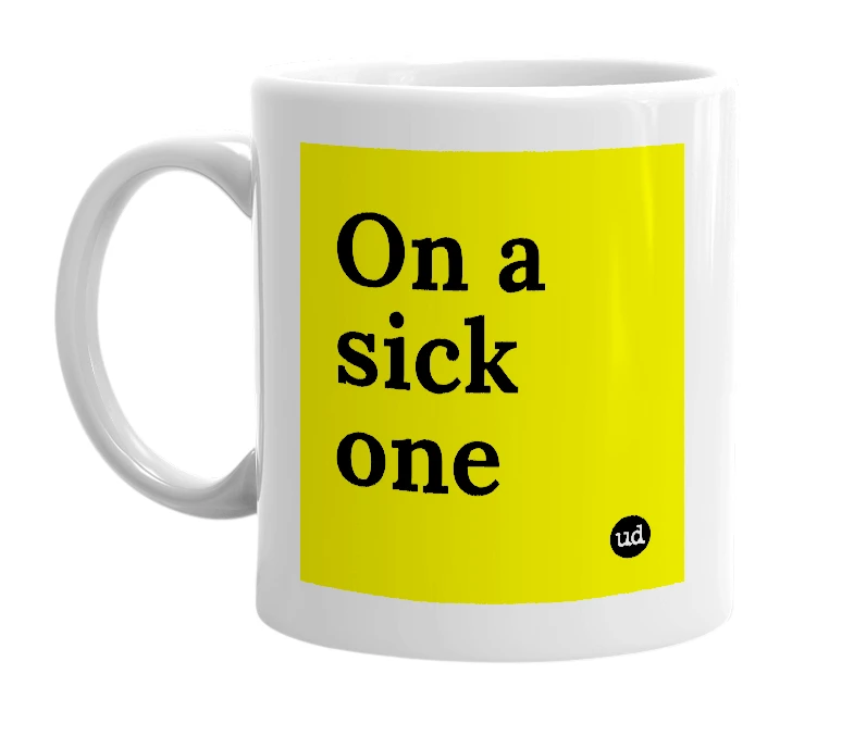 White mug with 'On a sick one' in bold black letters