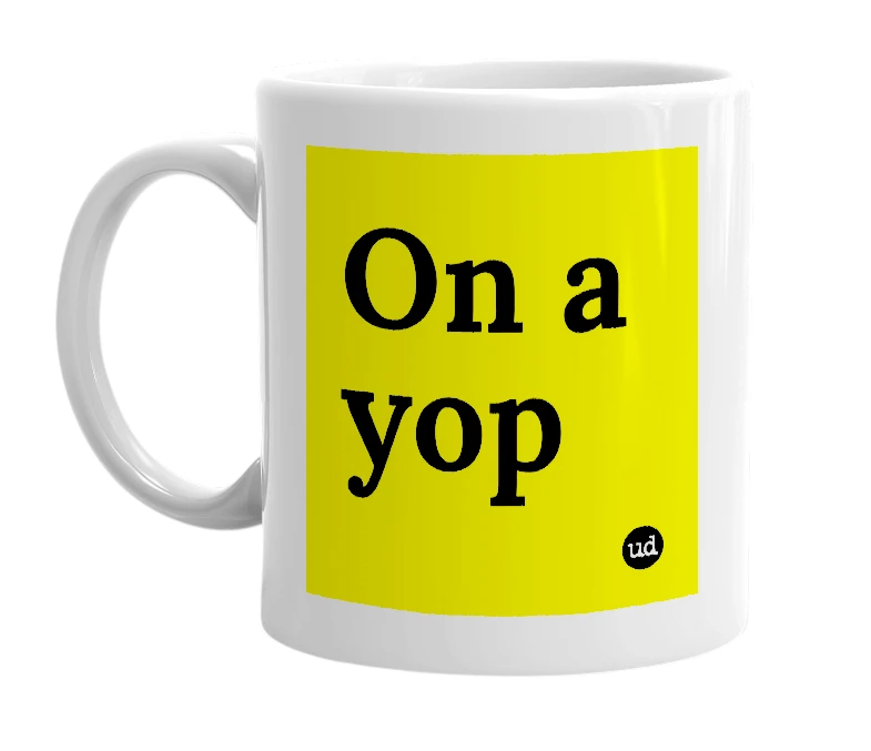White mug with 'On a yop' in bold black letters
