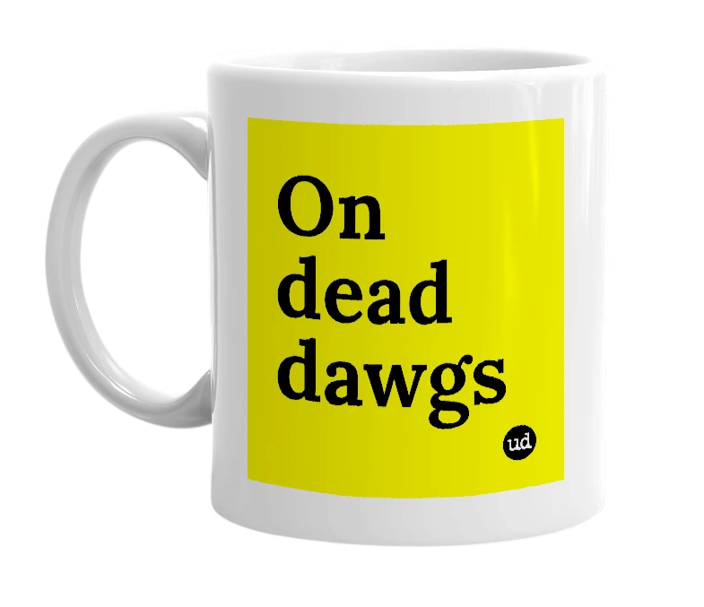 White mug with 'On dead dawgs' in bold black letters