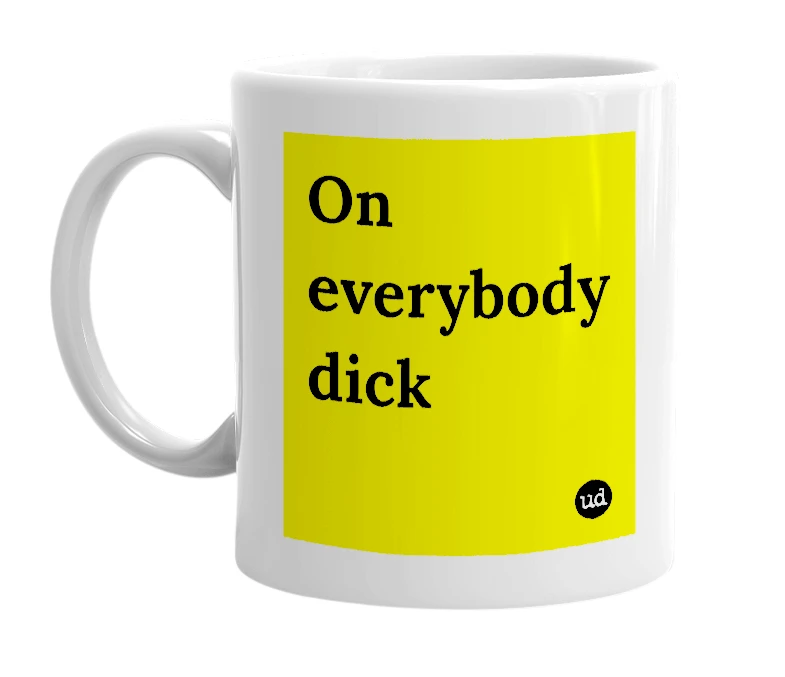 White mug with 'On everybody dick' in bold black letters
