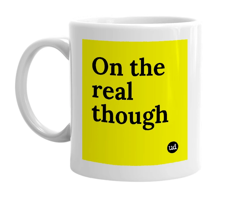 White mug with 'On the real though' in bold black letters