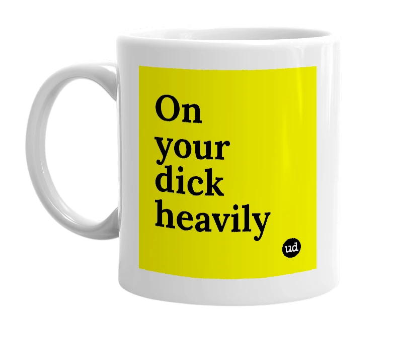 White mug with 'On your dick heavily' in bold black letters