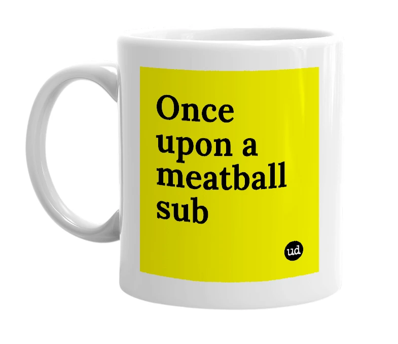 White mug with 'Once upon a meatball sub' in bold black letters