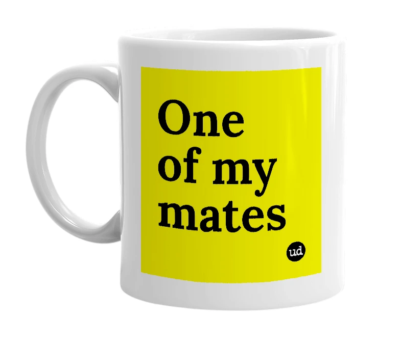 White mug with 'One of my mates' in bold black letters