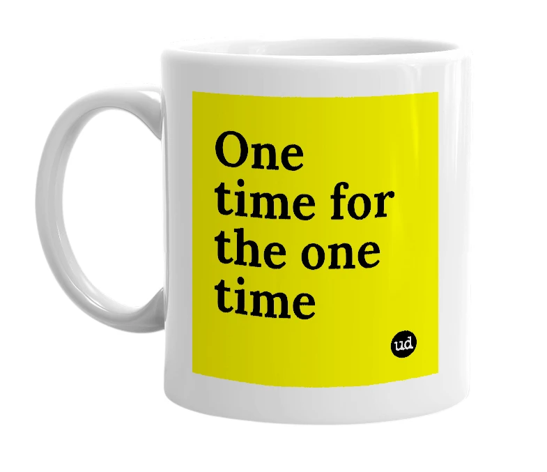 White mug with 'One time for the one time' in bold black letters