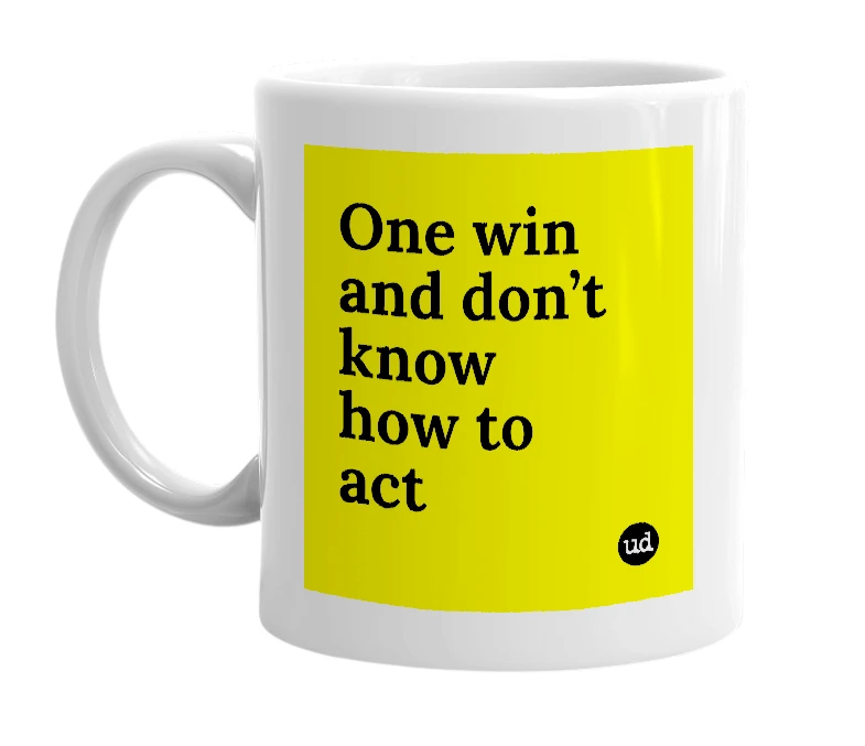 White mug with 'One win and don’t know how to act' in bold black letters