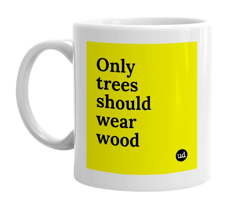 White mug with 'Only trees should wear wood' in bold black letters