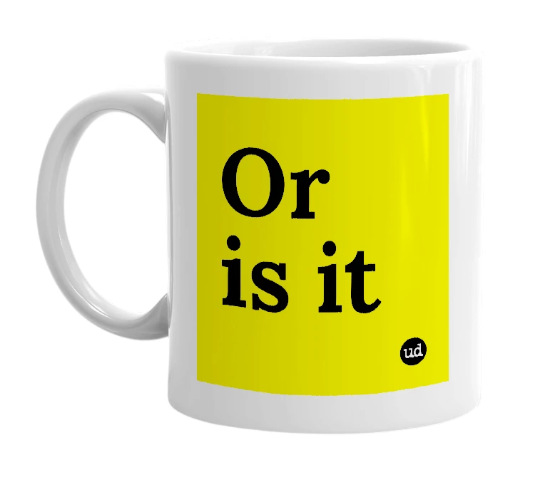 White mug with 'Or is it' in bold black letters