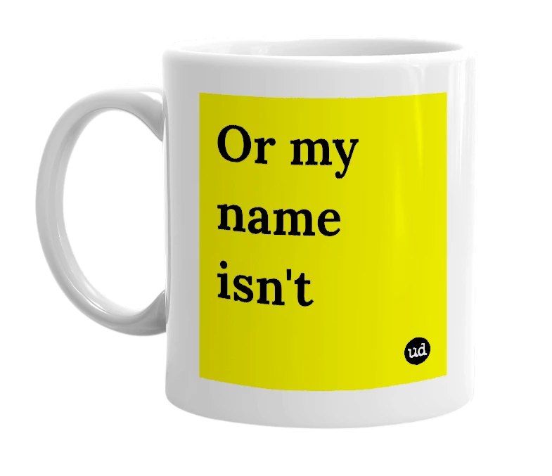 White mug with 'Or my name isn't' in bold black letters