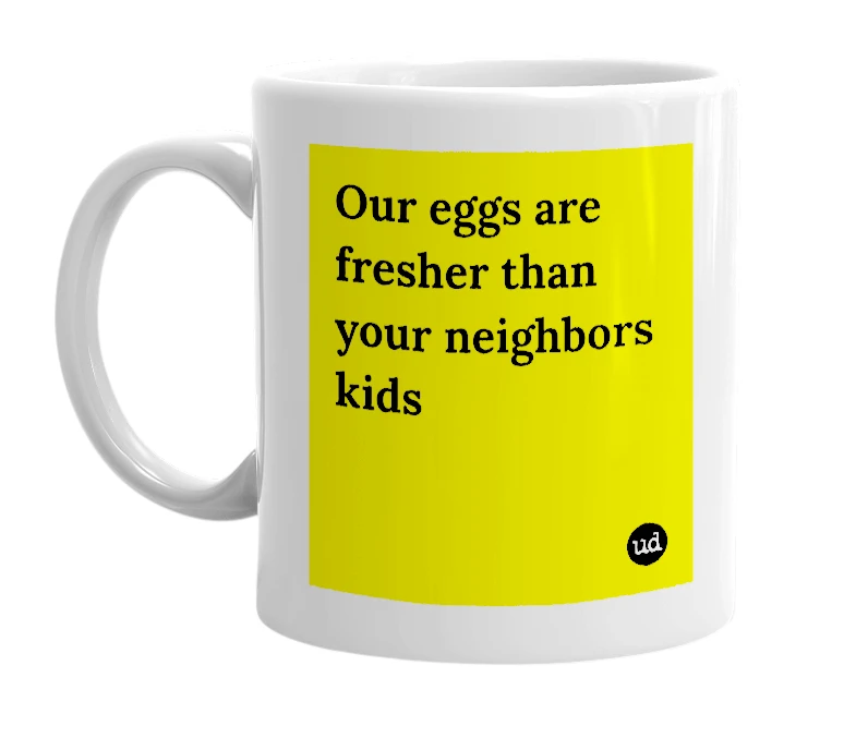 White mug with 'Our eggs are fresher than your neighbors kids' in bold black letters