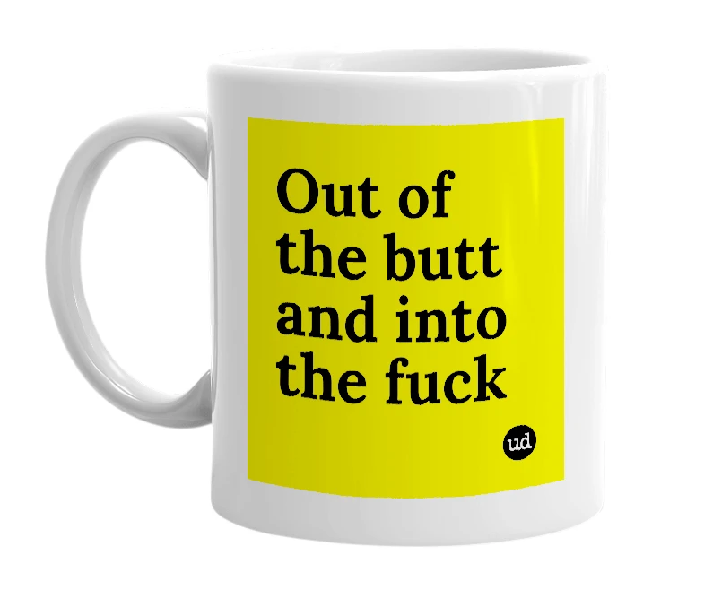 White mug with 'Out of the butt and into the fuck' in bold black letters