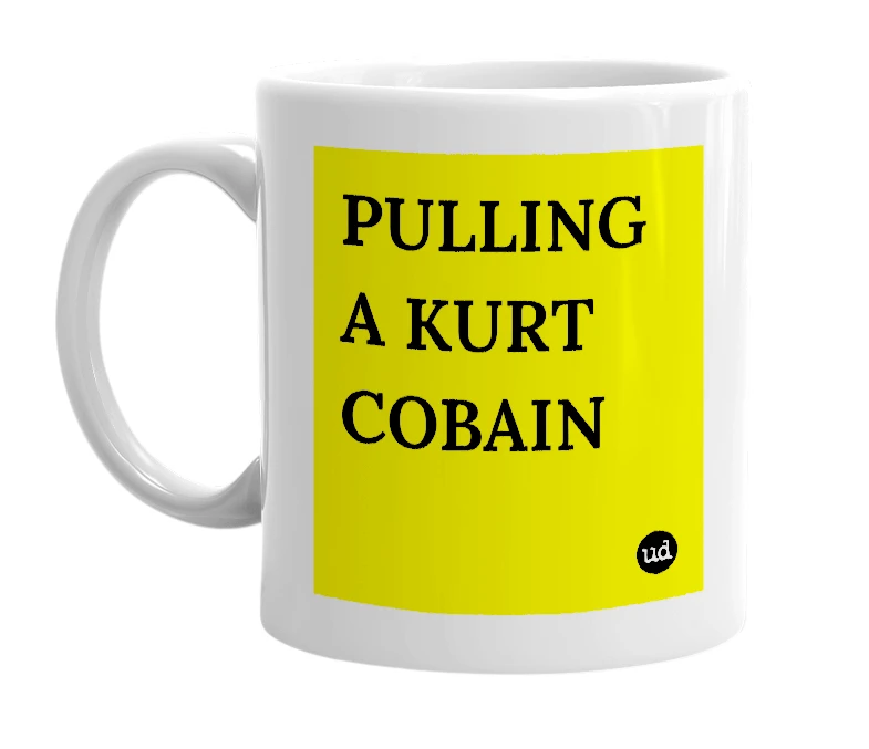 White mug with 'PULLING A KURT COBAIN' in bold black letters