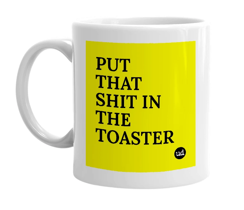 White mug with 'PUT THAT SHIT IN THE TOASTER' in bold black letters
