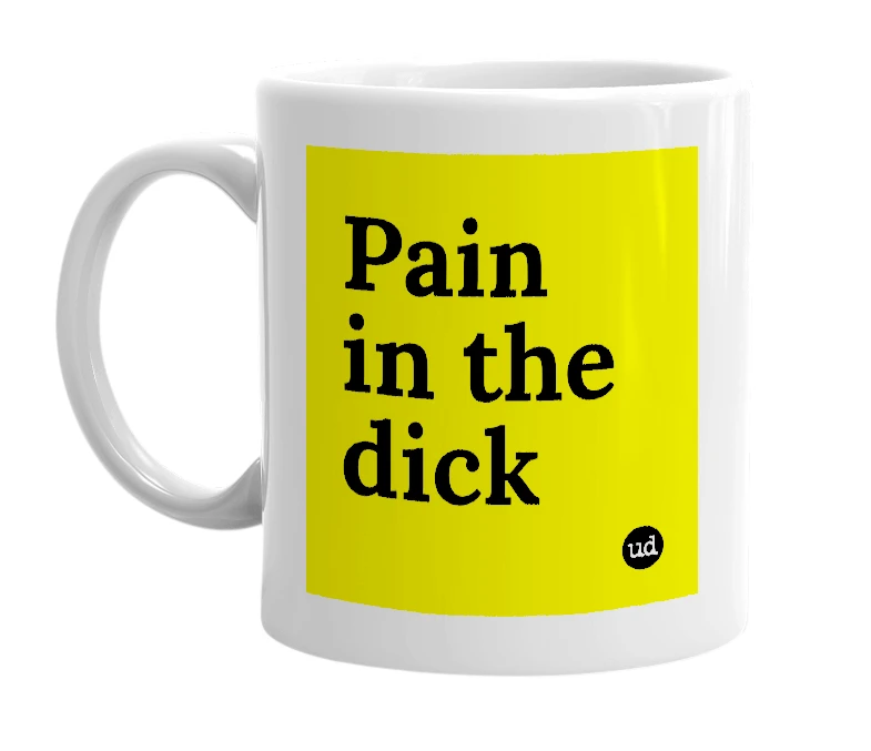 White mug with 'Pain in the dick' in bold black letters