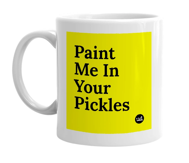 White mug with 'Paint Me In Your Pickles' in bold black letters