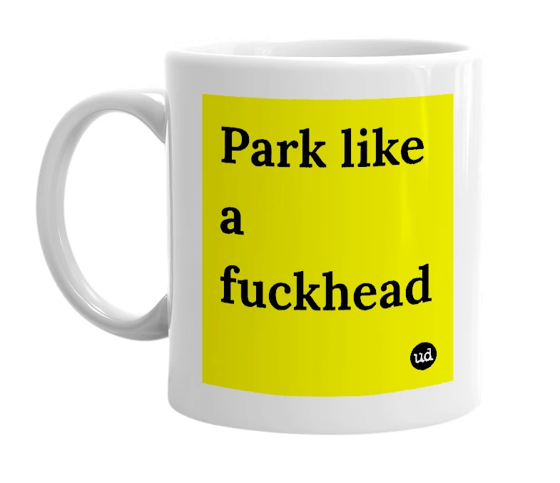 White mug with 'Park like a fuckhead' in bold black letters