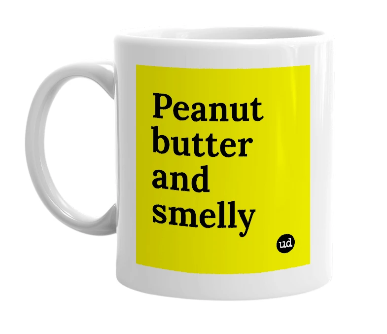 White mug with 'Peanut butter and smelly' in bold black letters