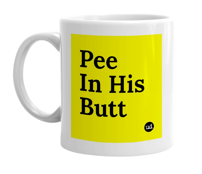 White mug with 'Pee In His Butt' in bold black letters