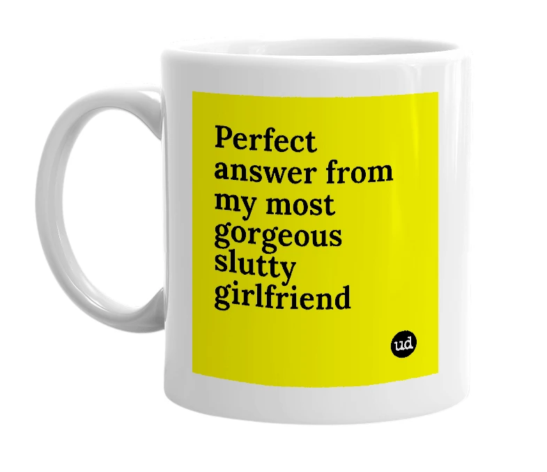 White mug with 'Perfect answer from my most gorgeous slutty girlfriend' in bold black letters