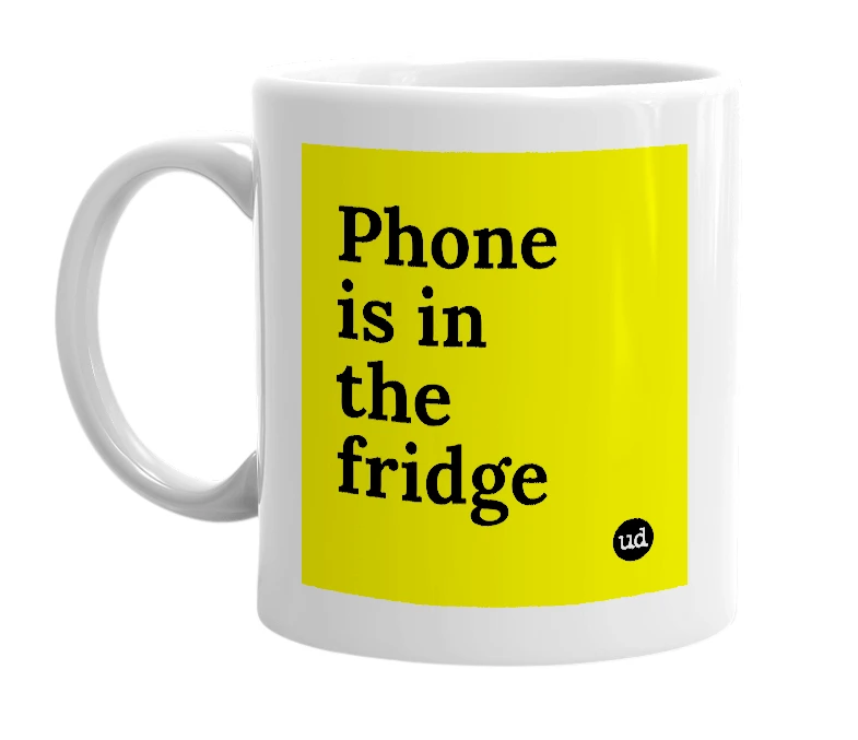 White mug with 'Phone is in the fridge' in bold black letters