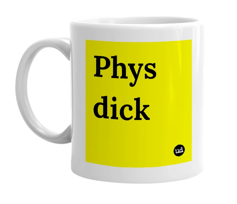 White mug with 'Phys dick' in bold black letters
