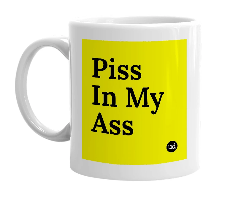 White mug with 'Piss In My Ass' in bold black letters